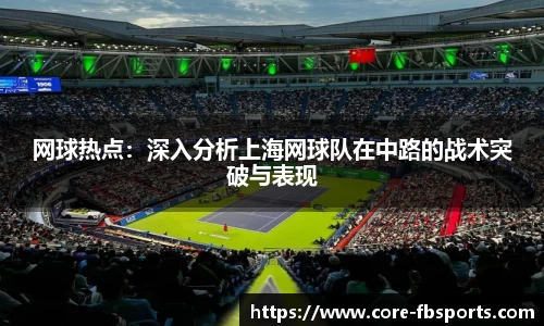 网球热点：深入分析上海网球队在中路的战术突破与表现